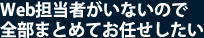 Web担当者がいないので全部まとめてお任せしたい